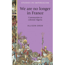 We are No Longer in France: Communists in Colonial Algeria