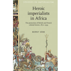 Heroic Imperialists in Africa: The Promotion of British and French Colonial Heroes, 1870–1939