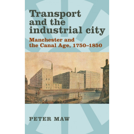 Transport and the Industrial City: Manchester and the Canal Age, 1750–1850