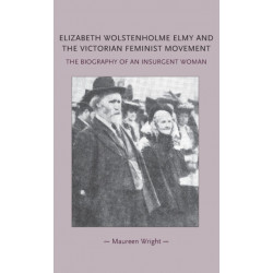 Elizabeth Wolstenholme Elmy and the Victorian Feminist Movement: The Biography of an Insurgent Woman