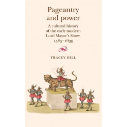 Pageantry and Power: A Cultural History of the Early Modern Lord Mayor's Show 1585–1639