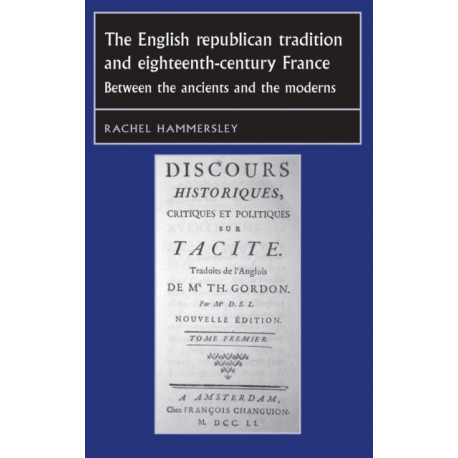 The English Republican Tradition and Eighteenth-Century France: Between the Ancients and the Moderns