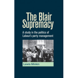 The Blair Supremacy: A Study in the Politics of Labour's Party Management