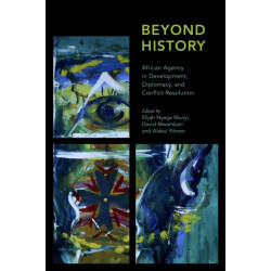 Beyond History: African Agency in Development, Diplomacy, and Conflict Resolution