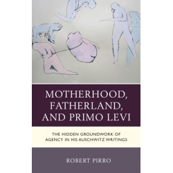 Motherhood, Fatherland, and Primo Levi: The Hidden Groundwork of Agency in His Auschwitz Writings