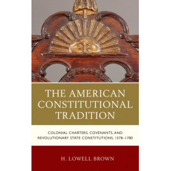 The American Constitutional Tradition: Colonial Charters, Covenants, and Revolutionary State Constitutions, 1578–1780