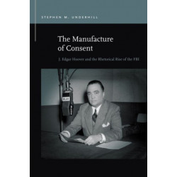 The Manufacture of Consent: J. Edgar Hoover and the Rhetorical Rise of the FBI
