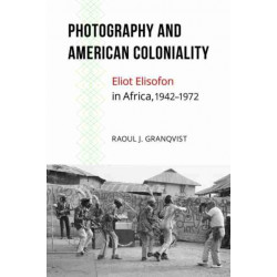 Photography and American Coloniality: Eliot Elisofon in Africa, 1942–1972