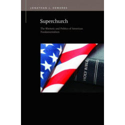 Superchurch: The Rhetoric and Politics of American Fundamentalism