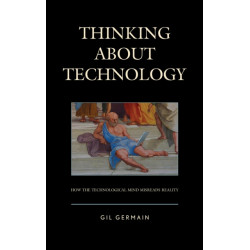 Thinking about Technology: How the Technological Mind Misreads Reality