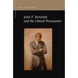 John F. Kennedy and the Liberal Persuasion