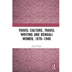 Travel Culture, Travel Writing and Bengali Women, 1870–1940