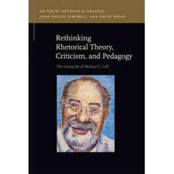 Rethinking Rhetorical Theory, Criticism, and Pedagogy: The Living Art of Michael C. Leff