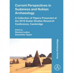 Current Perspectives in Sudanese and Nubian Archaeology: A Collection of Papers Presented at the 2018 Sudan Studies Research Conference, Cambridge