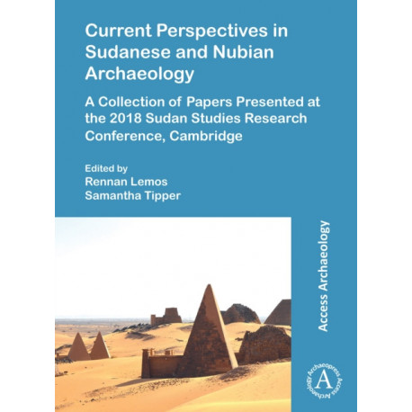 Current Perspectives in Sudanese and Nubian Archaeology: A Collection of Papers Presented at the 2018 Sudan Studies Research Conference, Cambridge