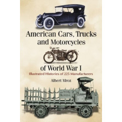 American Cars, Trucks and Motorcycles of World War I: Illustrated Histories of 225 Manufacturers