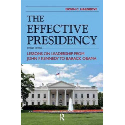 The Effective Presidency: Lessons on Leadership from John F. Kennedy to Barack Obama