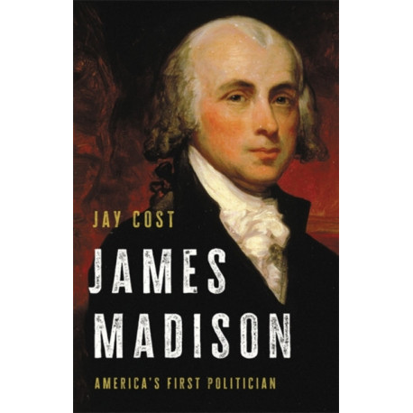 James Madison: America's First Politician