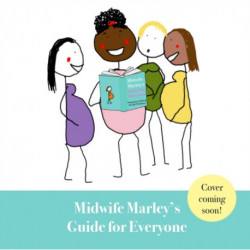 Midwife Marley's Guide For Everyone: Pregnancy, Birth and the 4th Trimester