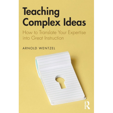 Teaching Complex Ideas: How to Translate Your Expertise into Great Instruction