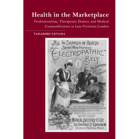 Health in the Marketplace: Professionalism, Therapeutic Desires, and Medical Commodification in Late-Victorian London