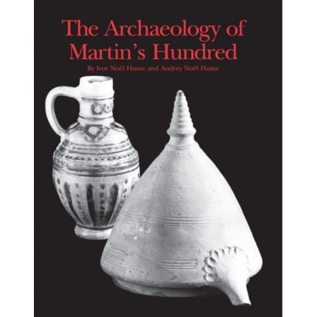 The Archaeology of Martin's Hundred: Part 1, Interpretive Studies- Part 2, Artifact Catalog