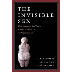 The Invisible Sex: Uncovering the True Roles of Women in Prehistory