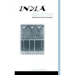 India Against Itself: Assam and the Politics of Nationality