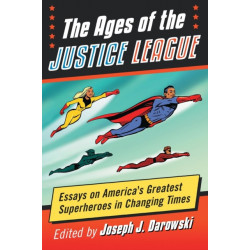 The Ages of the Justice League: Essays on America's Greatest Superheroes in Changing Times