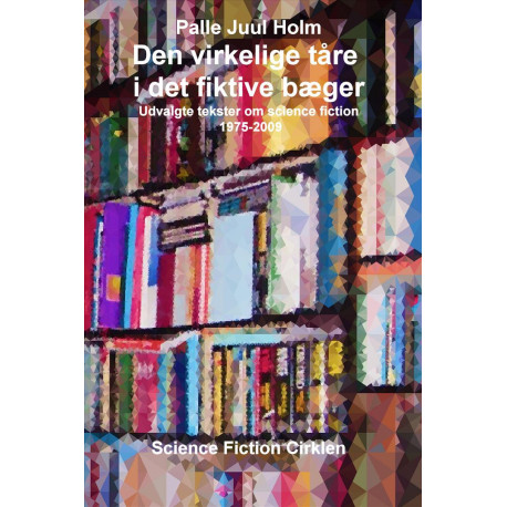 Den virkelige tåre i det fiktive bæger: udvalgte tekster om Science Fiction 1975-2009