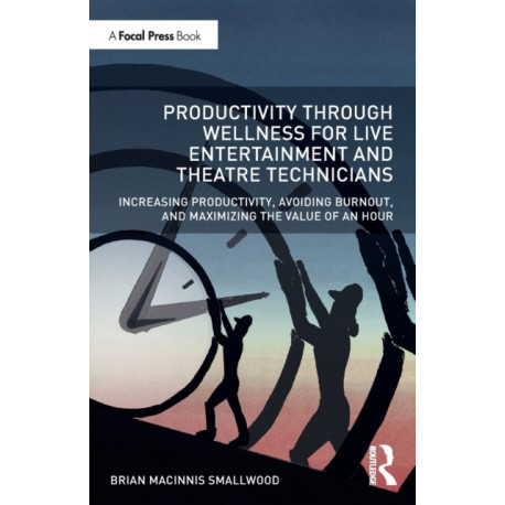 Productivity Through Wellness for Live Entertainment and Theatre Technicians: Increasing Productivity, Avoiding Burnout, and Maximizing the Value of An Hour