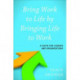 Bring Work to Life by Bringing Life to Work: A Guide for Leaders and Organizations