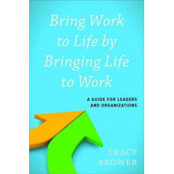 Bring Work to Life by Bringing Life to Work: A Guide for Leaders and Organizations