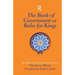 The Book of Government or Rules for Kings: The Siyar al Muluk or Siyasat-nama of Nizam al-Mulk
