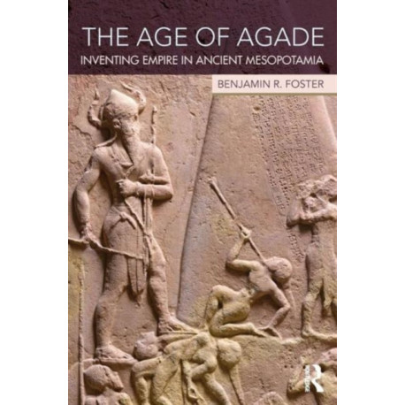 The Age of Agade: Inventing Empire in Ancient Mesopotamia