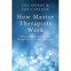 How Master Therapists Work: Effecting Change from the First through the Last Session and Beyond