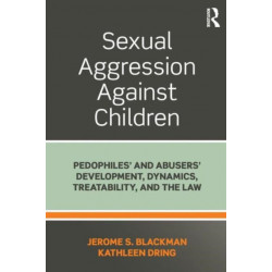 Sexual Aggression Against Children: Pedophiles’ and Abusers' Development, Dynamics, Treatability, and the Law