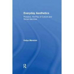 Everyday Aesthetics: Prosaics, the Play of Culture and Social Identities