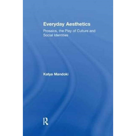 Everyday Aesthetics: Prosaics, the Play of Culture and Social Identities