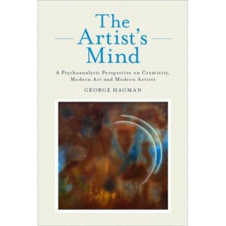 The Artist's Mind: A Psychoanalytic Perspective on Creativity, Modern Art and Modern Artists