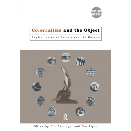 Colonialism and the Object: Empire, Material Culture and the Museum