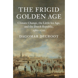 The Frigid Golden Age: Climate Change, the Little Ice Age, and the Dutch Republic, 1560–1720