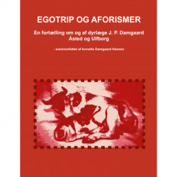 Egotrip og aforismer: En fortælling om og af dyrlæge J. P. Damgaard - Åsted og Ulfborg - sammenfattet af Annette Damgaard