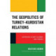 The Geopolitics of Turkey–Kurdistan Relations: Cooperation, Security Dilemmas, and Economies