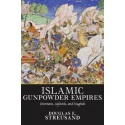 Islamic Gunpowder Empires: Ottomans, Safavids, and Mughals