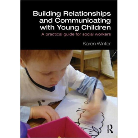 Building Relationships and Communicating with Young Children: A Practical Guide for Social Workers