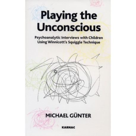 Playing the Unconscious: Psychoanalytic Interviews with Children Using Winnicott's Squiggle Technique