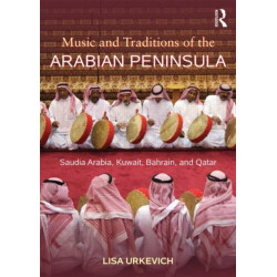 Music and Traditions of the Arabian Peninsula: Saudi Arabia, Kuwait, Bahrain, and Qatar
