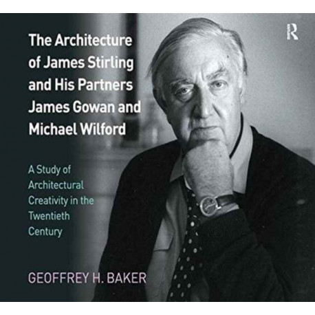 The Architecture of James Stirling and His Partners James Gowan and Michael Wilford: A Study of Architectural Creativity in the Twentieth Century
