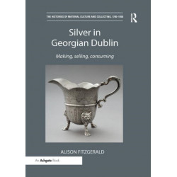 Silver in Georgian Dublin: Making, Selling, Consuming